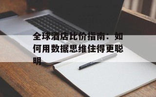 全球酒店比价指南：如何用数据思维住得更聪明