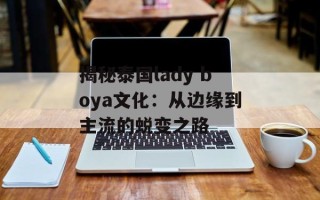 揭秘泰国lady boya文化：从边缘到主流的蜕变之路
