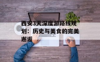 西安3天深度游路线规划：历史与美食的完美邂逅