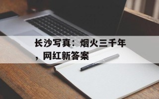 长沙写真：烟火三千年，网红新答案
