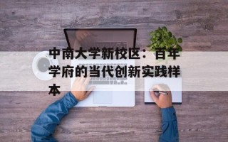 中南大学新校区：百年学府的当代创新实践样本