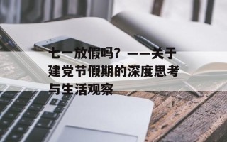 七一放假吗？——关于建党节假期的深度思考与生活观察