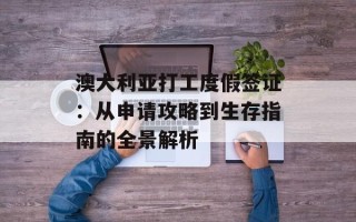 澳大利亚打工度假签证：从申请攻略到生存指南的全景解析