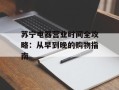 苏宁电器营业时间全攻略：从早到晚的购物指南