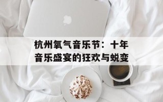 杭州氧气音乐节：十年音乐盛宴的狂欢与蜕变