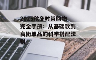 2025秋冬时尚购物完全手册：从基础款到高街单品的科学搭配法则