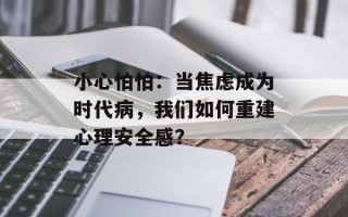 小心怕怕：当焦虑成为时代病，我们如何重建心理安全感？