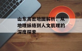 山东高密地图解析：从地理脉络到人文肌理的深度探索