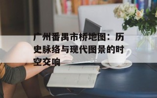 广州番禺市桥地图：历史脉络与现代图景的时空交响