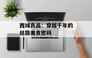 西域良品：穿越千年的丝路美食密码