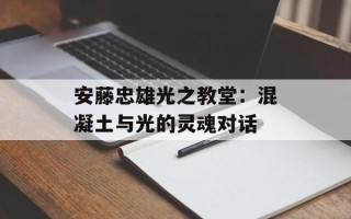 安藤忠雄光之教堂：混凝土与光的灵魂对话