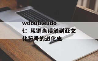 wdoubleudot：从键盘误触到亚文化符号的进化史