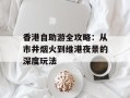 香港自助游全攻略：从市井烟火到维港夜景的深度玩法