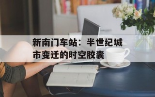 新南门车站：半世纪城市变迁的时空胶囊
