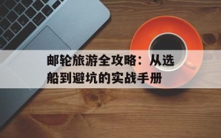 邮轮旅游全攻略：从选船到避坑的实战手册