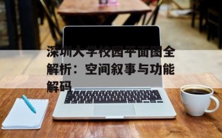 深圳大学校园平面图全解析：空间叙事与功能解码
