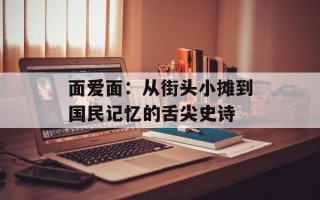 面爱面：从街头小摊到国民记忆的舌尖史诗