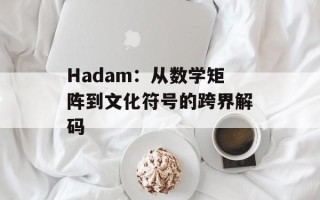 Hadam：从数学矩阵到文化符号的跨界解码