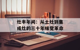 灶丰年间：从土灶到集成灶的三十年味觉革命