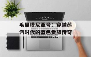 毛里塔尼亚号：穿越蒸汽时代的蓝色贵族传奇