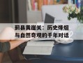 蓟县黄崖关：历史烽烟与自然奇观的千年对话