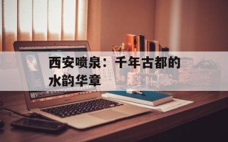 西安喷泉：千年古都的水韵华章