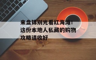 来盘锦别光看红海滩！这份本地人私藏的购物攻略请收好