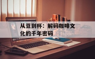 从豆到杯：解码咖啡文化的千年密码