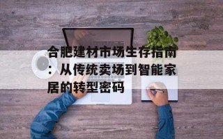 合肥建材市场生存指南：从传统卖场到智能家居的转型密码