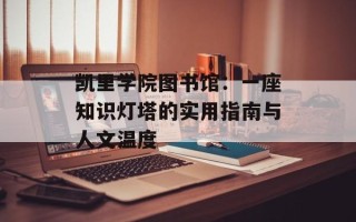 凯里学院图书馆：一座知识灯塔的实用指南与人文温度