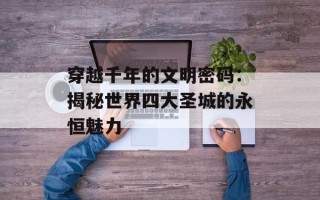 穿越千年的文明密码：揭秘世界四大圣城的永恒魅力