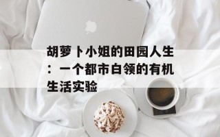 胡萝卜小姐的田园人生：一个都市白领的有机生活实验