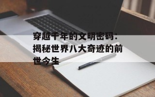 穿越千年的文明密码：揭秘世界八大奇迹的前世今生