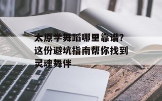 太原学舞蹈哪里靠谱？这份避坑指南帮你找到灵魂舞伴