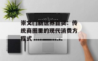 崇文门新世界百货：传统商圈里的现代消费方程式