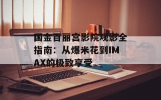 国金百丽宫影院观影全指南：从爆米花到IMAX的极致享受