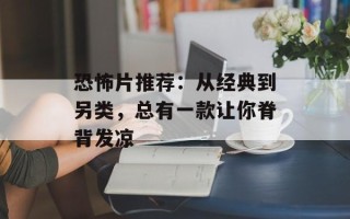 恐怖片推荐：从经典到另类，总有一款让你脊背发凉