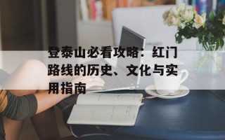 登泰山必看攻略：红门路线的历史、文化与实用指南