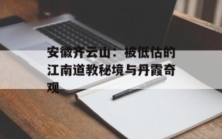 安徽齐云山：被低估的江南道教秘境与丹霞奇观