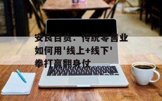安良百货：传统零售业如何用'线上+线下'拳打赢翻身仗