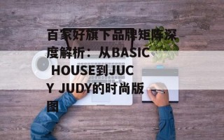 百家好旗下品牌矩阵深度解析：从BASIC HOUSE到JUCY JUDY的时尚版图