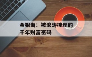 金银海：被浪涛掩埋的千年财富密码