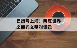 巴黎与上海：两座世界之都的文明对话录