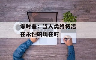 零时差：当人类终将活在永恒的现在时