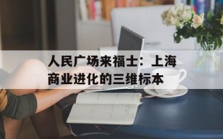 人民广场来福士：上海商业进化的三维标本