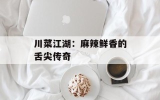 川菜江湖：麻辣鲜香的舌尖传奇