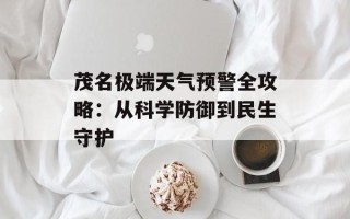 茂名极端天气预警全攻略：从科学防御到民生守护