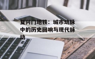 复兴门地铁：城市动脉中的历史回响与现代脉动