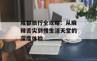 成都旅行全攻略：从麻辣舌尖到慢生活天堂的深度体验