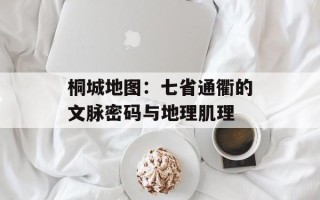 桐城地图：七省通衢的文脉密码与地理肌理